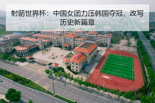 射箭世界杯：中国女团力压韩国夺冠，改写历史新篇章